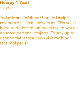Hooray 1 Year! 10/02/2015 Today Mariël Wolters Graphic Design celebrates it's first anniversary! This year I hope to do lots of fun projects and work on more personal projects. To stay up to date on the lastest news visit my blog/ facebookpage!

